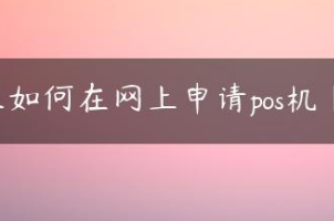 在网上申请办理POS机怎么选择才是正规的